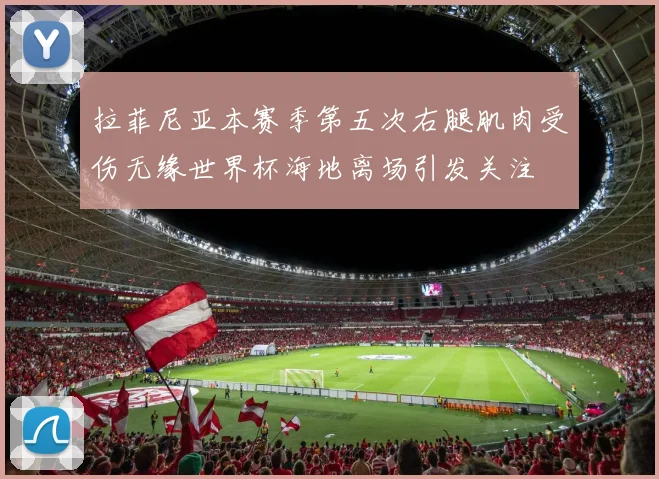 拉菲尼亚本赛季第五次右腿肌肉受伤无缘世界杯海地离场引发关注