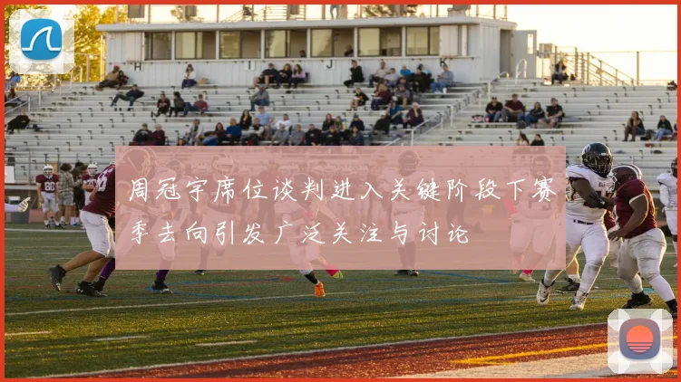 周冠宇席位谈判进入关键阶段下赛季去向引发广泛关注与讨论