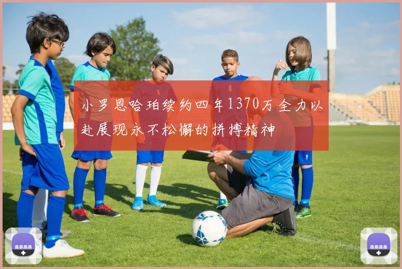小罗恩哈珀续约四年1370万全力以赴展现永不松懈的拼搏精神