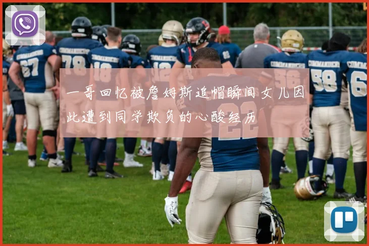 一哥回忆被詹姆斯追帽瞬间女儿因此遭到同学欺负的心酸经历