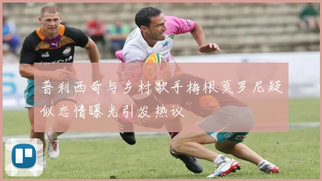 普利西奇与乡村歌手梅根莫罗尼疑似恋情曝光引发热议