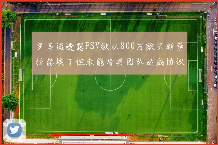 罗马诺透露PSV欲以800万欧买断萨拉赫埃丁但未能与其团队达成协议