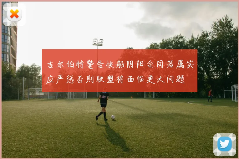 吉尔伯特警告快船阴阳合同若属实应严惩否则联盟将面临更大问题