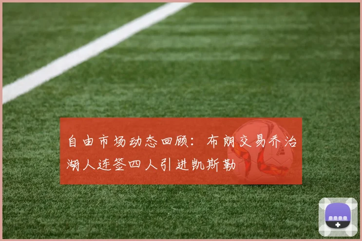 自由市场动态回顾：布朗交易乔治湖人连签四人引进凯斯勒